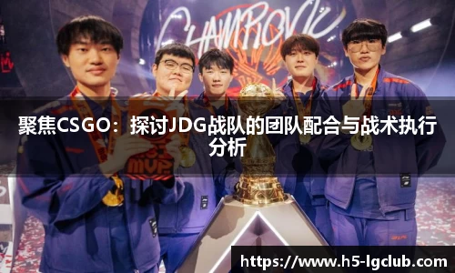 聚焦CSGO：探讨JDG战队的团队配合与战术执行分析