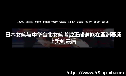 日本女篮与中华台北女篮激战正酣谁能在亚洲赛场上笑到最后